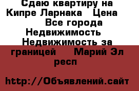 Сдаю квартиру на Кипре Ларнака › Цена ­ 60 - Все города Недвижимость » Недвижимость за границей   . Марий Эл респ.